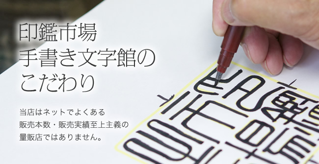 印鑑市場手書き文字館のこだわり当店はネットでよくある 販売本数・販売実績至上主義の 量販店ではありません。